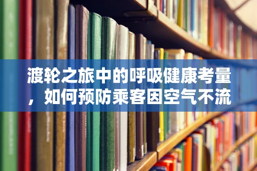 渡轮之旅中的呼吸健康考量，如何预防乘客因空气不流通而引发的健康问题？