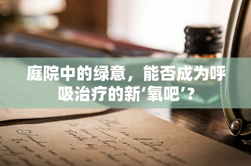 庭院中的绿意，能否成为呼吸治疗的新‘氧吧’？