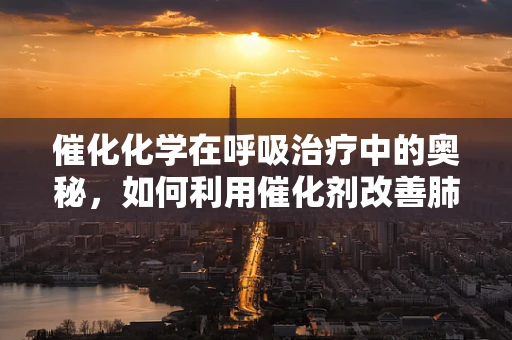 催化化学在呼吸治疗中的奥秘，如何利用催化剂改善肺部功能？