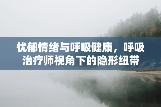 忧郁情绪与呼吸健康，呼吸治疗师视角下的隐形纽带