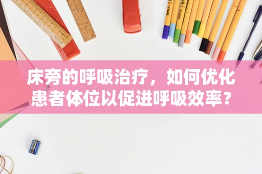 床旁的呼吸治疗，如何优化患者体位以促进呼吸效率？