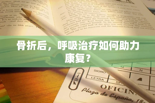 骨折后，呼吸治疗如何助力康复？