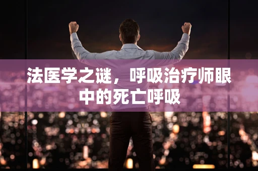 法医学之谜，呼吸治疗师眼中的死亡呼吸