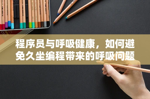 程序员与呼吸健康，如何避免久坐编程带来的呼吸问题？