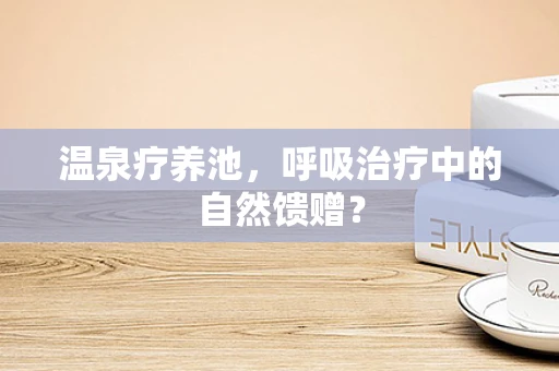 温泉疗养池，呼吸治疗中的自然馈赠？