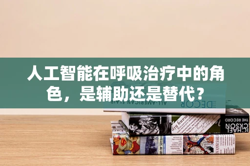 人工智能在呼吸治疗中的角色，是辅助还是替代？