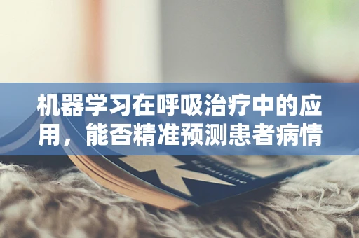 机器学习在呼吸治疗中的应用，能否精准预测患者病情变化？