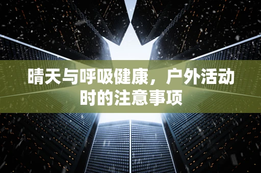 晴天与呼吸健康，户外活动时的注意事项