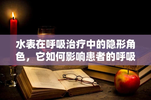 水表在呼吸治疗中的隐形角色，它如何影响患者的呼吸治疗？