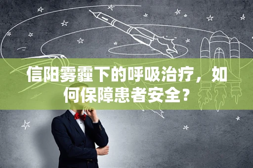 信阳雾霾下的呼吸治疗，如何保障患者安全？