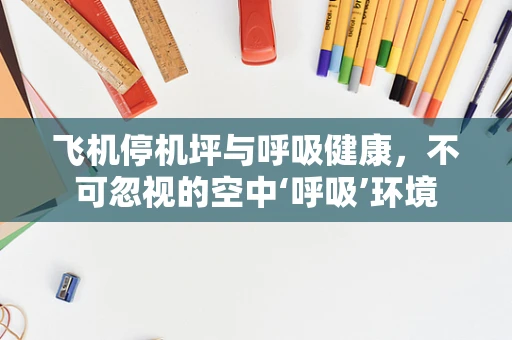 飞机停机坪与呼吸健康，不可忽视的空中‘呼吸’环境