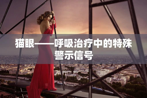 猫眼——呼吸治疗中的特殊警示信号