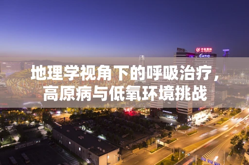地理学视角下的呼吸治疗，高原病与低氧环境挑战