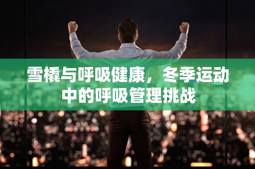 雪橇与呼吸健康，冬季运动中的呼吸管理挑战
