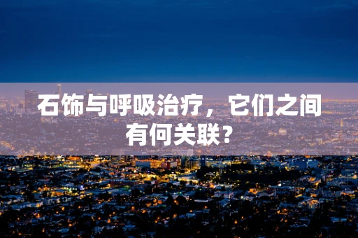 石饰与呼吸治疗，它们之间有何关联？