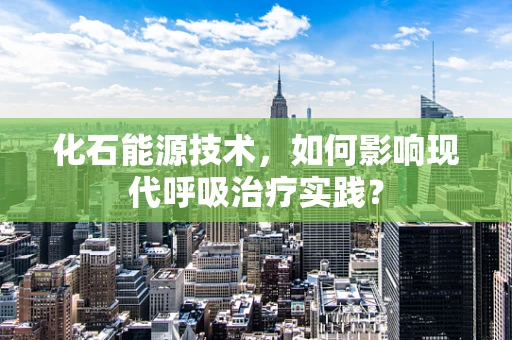 化石能源技术，如何影响现代呼吸治疗实践？