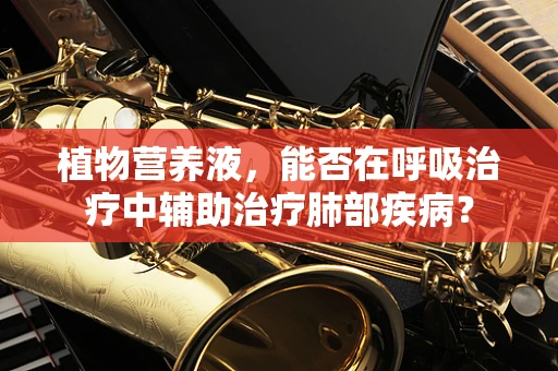 植物营养液，能否在呼吸治疗中辅助治疗肺部疾病？