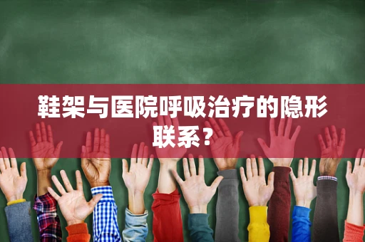 鞋架与医院呼吸治疗的隐形联系？