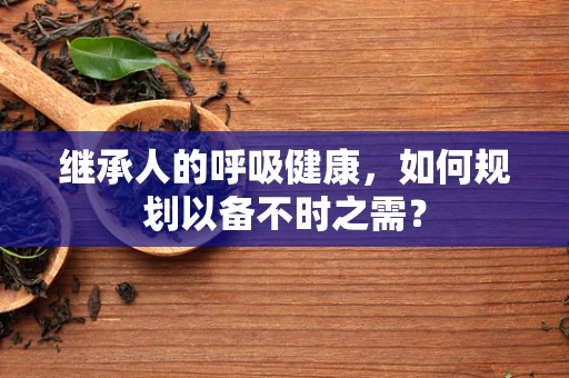继承人的呼吸健康，如何规划以备不时之需？