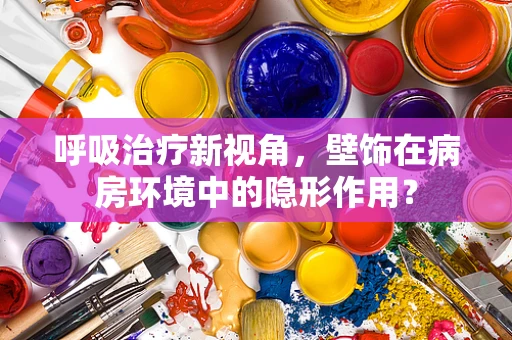 呼吸治疗新视角，壁饰在病房环境中的隐形作用？