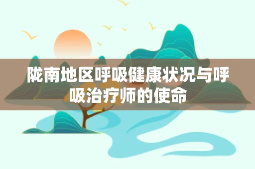 陇南地区呼吸健康状况与呼吸治疗师的使命