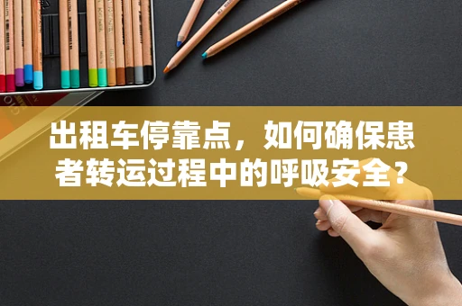 出租车停靠点，如何确保患者转运过程中的呼吸安全？