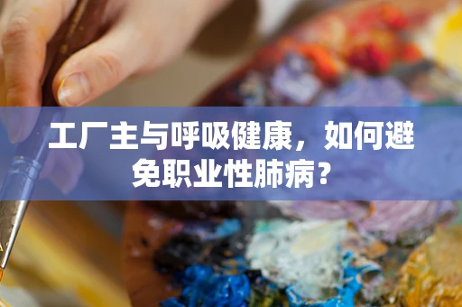 工厂主与呼吸健康，如何避免职业性肺病？