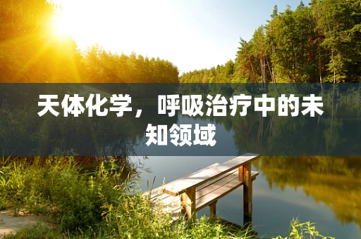 天体化学，呼吸治疗中的未知领域