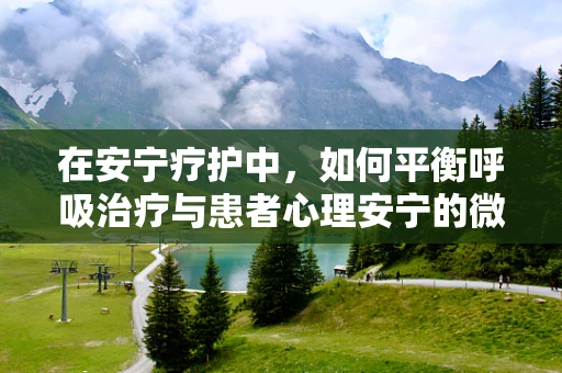在安宁疗护中，如何平衡呼吸治疗与患者心理安宁的微妙关系？