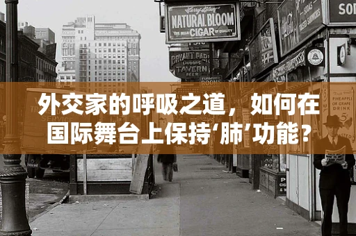 外交家的呼吸之道，如何在国际舞台上保持‘肺’功能？