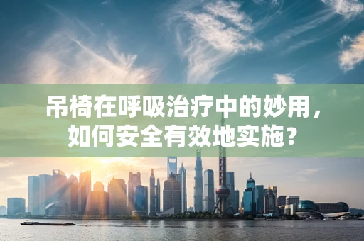 吊椅在呼吸治疗中的妙用，如何安全有效地实施？
