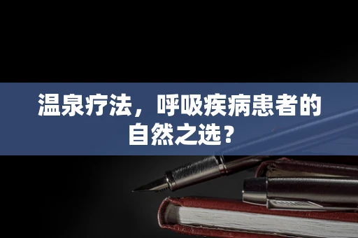 温泉疗法，呼吸疾病患者的自然之选？