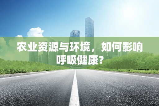农业资源与环境，如何影响呼吸健康？