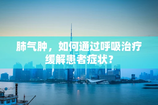 肺气肿，如何通过呼吸治疗缓解患者症状？