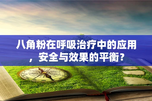 八角粉在呼吸治疗中的应用，安全与效果的平衡？