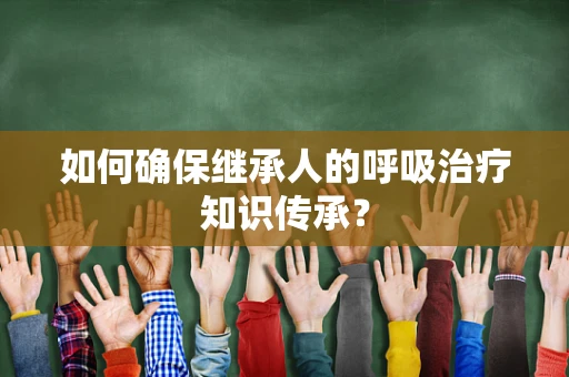 如何确保继承人的呼吸治疗知识传承？
