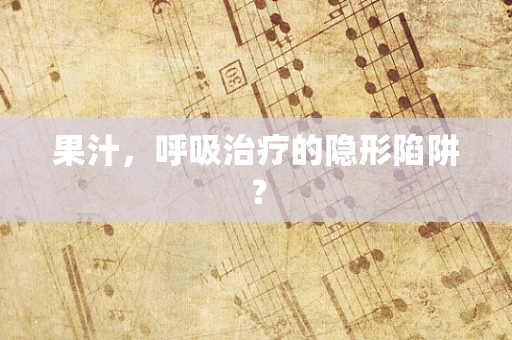 果汁，呼吸治疗的隐形陷阱？