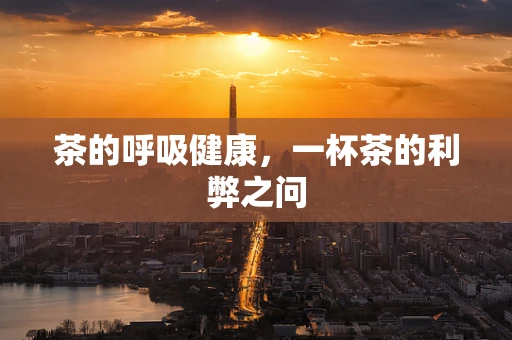 茶的呼吸健康，一杯茶的利弊之问