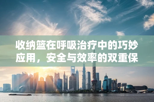 收纳篮在呼吸治疗中的巧妙应用，安全与效率的双重保障