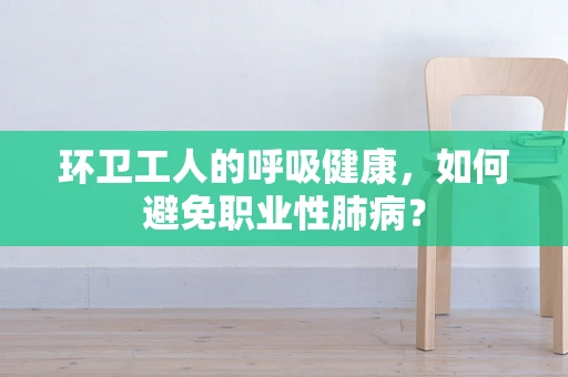 环卫工人的呼吸健康，如何避免职业性肺病？