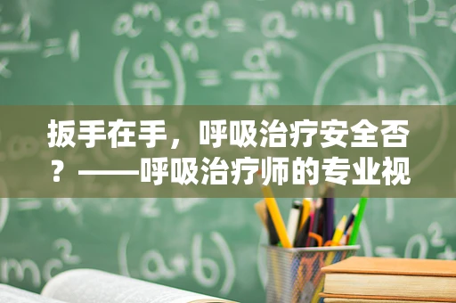 扳手在手，呼吸治疗安全否？——呼吸治疗师的专业视角