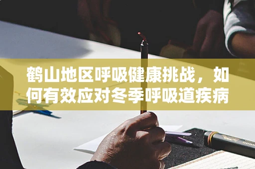 鹤山地区呼吸健康挑战，如何有效应对冬季呼吸道疾病高发期？