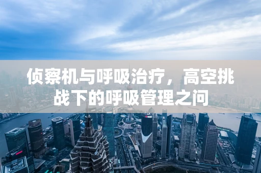 侦察机与呼吸治疗，高空挑战下的呼吸管理之问