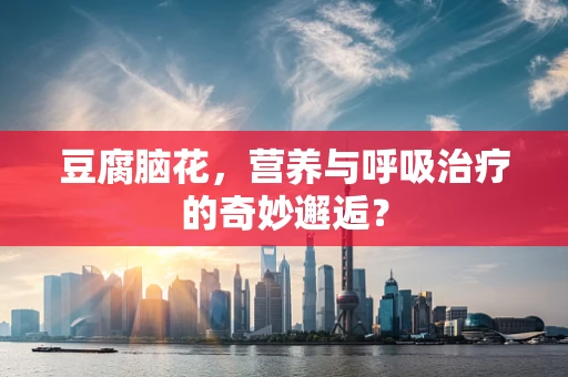 豆腐脑花，营养与呼吸治疗的奇妙邂逅？