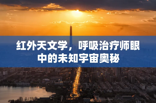 红外天文学，呼吸治疗师眼中的未知宇宙奥秘