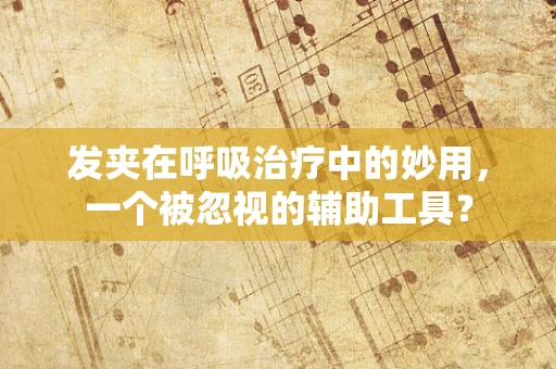 发夹在呼吸治疗中的妙用，一个被忽视的辅助工具？