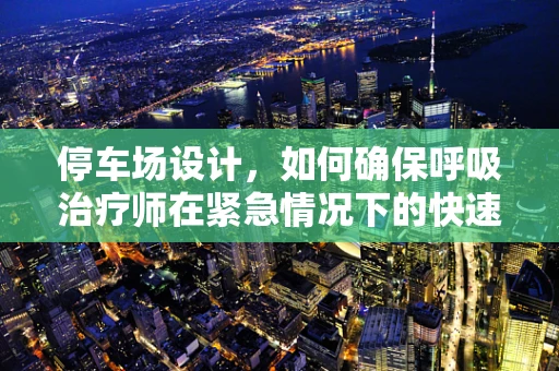 停车场设计，如何确保呼吸治疗师在紧急情况下的快速响应？