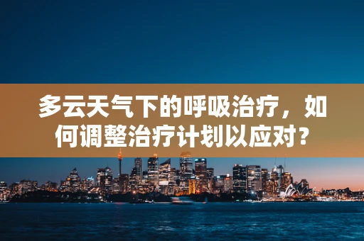 多云天气下的呼吸治疗，如何调整治疗计划以应对？