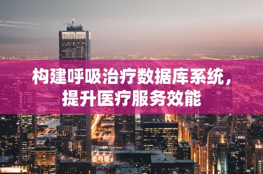 构建呼吸治疗数据库系统，提升医疗服务效能