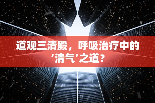 道观三清殿，呼吸治疗中的‘清气’之道？